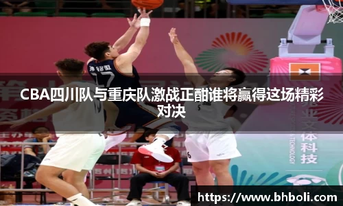 CBA四川队与重庆队激战正酣谁将赢得这场精彩对决