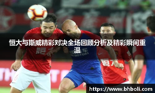 恒大与斯威精彩对决全场回顾分析及精彩瞬间重温