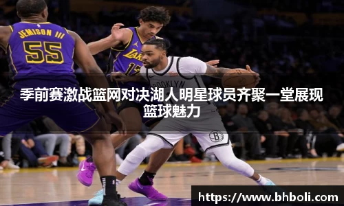 季前赛激战篮网对决湖人明星球员齐聚一堂展现篮球魅力